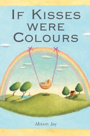 Cover of Alison Jay: If Kisses Were Colours