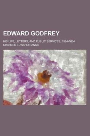 Cover of Edward Godfrey; His Life, Letters, and Public Services, 1584-1664