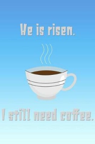 Cover of He Is Risen. I Still Need Coffee.