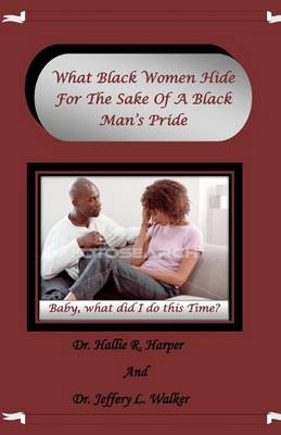 Book cover for What Black Women Hide For The Sake Of A Black Man's Pride