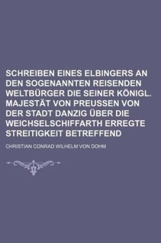 Cover of Schreiben Eines Elbingers an Den Sogenannten Reisenden Weltburger Die Seiner Konigl. Majestat Von Preussen Von Der Stadt Danzig Uber Die Weichselschiffarth Erregte Streitigkeit Betreffend