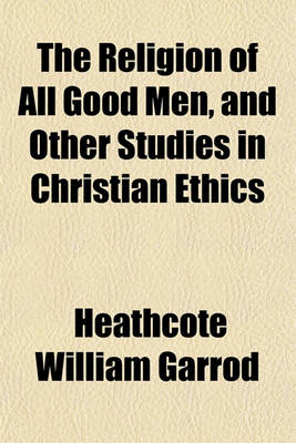 Book cover for The Religion of All Good Men, and Other Studies in Christian Ethics