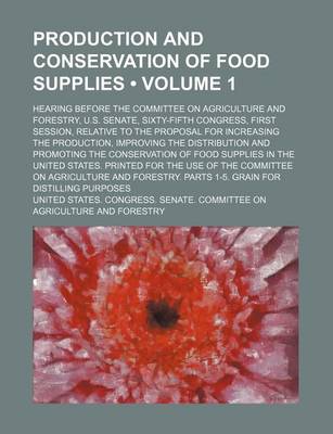 Book cover for Production and Conservation of Food Supplies (Volume 1); Hearing Before the Committee on Agriculture and Forestry, U.S. Senate, Sixty-Fifth Congress, First Session, Relative to the Proposal for Increasing the Production, Improving the Distribution and Pro