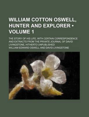 Book cover for William Cotton Oswell, Hunter and Explorer (Volume 1); The Story of His Life, with Certain Correspondence and Extracts from the Private Journal of David Livingstone, Hitherto Unpublished