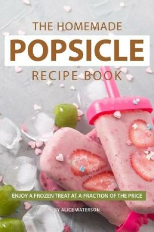 Cover of The Homemade Popsicle Recipe Book