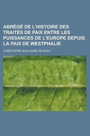 Cover of Abrege de L'Histoire Des Traites de Paix Entre Les Puissances de L'Europe Depuis La Paix de Westphalie