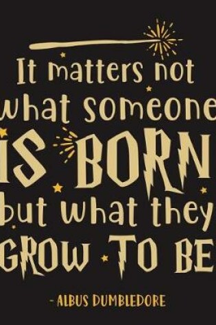 Cover of It Matters Not What Someone Is Born But What They Grow to Be Albus Dumbledore Harry Potter Journal Notebook