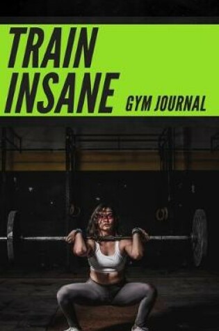 Cover of Train Insane Women's Gym Journal - Perfect Book To Keep Record Of Your Activities