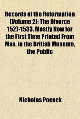Book cover for Records of the Reformation Volume 2; The Divorce 1527-1533. Mostly Now for the First Time Printed from Mss. in the British Museum, the Public Record Office, the Venetian Archives and Other Libraries