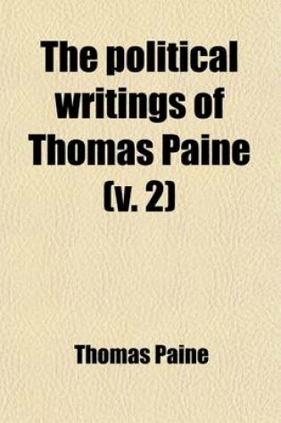 Cover of The Political Writings of Thomas Paine (Volume 2); Secretary to the Committee of Foreign Affairs in the American Revolution to Which Is Prefixed a Brief Sketch of the Author's Life