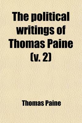 Book cover for The Political Writings of Thomas Paine (Volume 2); Secretary to the Committee of Foreign Affairs in the American Revolution to Which Is Prefixed a Brief Sketch of the Author's Life