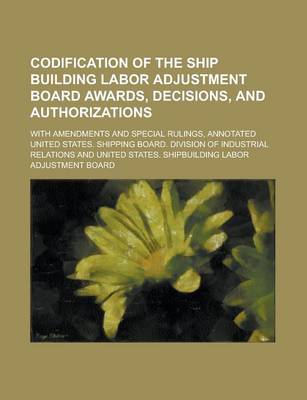 Book cover for Codification of the Ship Building Labor Adjustment Board Awards, Decisions, and Authorizations; With Amendments and Special Rulings, Annotated