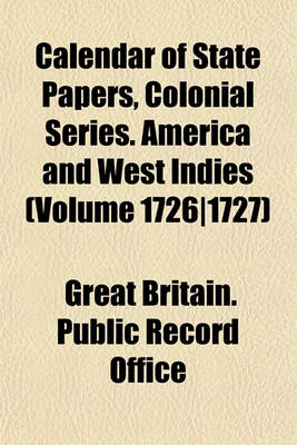 Book cover for Calendar of State Papers, Colonial Series. America and West Indies (Volume 1726-1727)