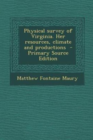 Cover of Physical Survey of Virginia. Her Resources, Climate and Productions