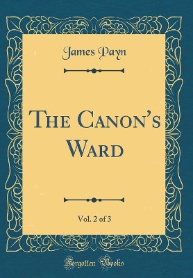 Book cover for The Canon's Ward, Vol. 2 of 3 (Classic Reprint)