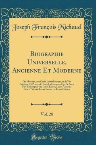 Cover of Biographie Universelle, Ancienne Et Moderne, Vol. 28: Ou Histoire, par Ordre Alphabétique, de la Vie Publique Et Privée de Tous les Hommes Qui Se Sont Fait Remarquer par Leurs Écrits, Leurs Actions, Leurs Talents, Leurs Vertus ou Leurs Crimes