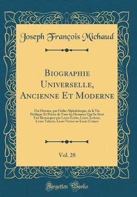 Book cover for Biographie Universelle, Ancienne Et Moderne, Vol. 28: Ou Histoire, par Ordre Alphabétique, de la Vie Publique Et Privée de Tous les Hommes Qui Se Sont Fait Remarquer par Leurs Écrits, Leurs Actions, Leurs Talents, Leurs Vertus ou Leurs Crimes