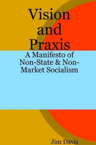 Cover of Vision and Praxis: A Manifesto of Non-State & Non-Market Socialism