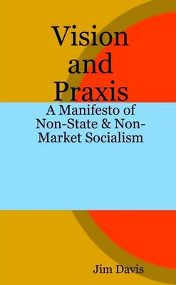 Book cover for Vision and Praxis: A Manifesto of Non-State & Non-Market Socialism