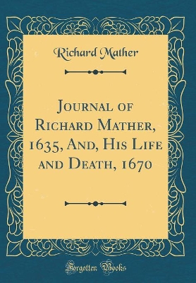 Book cover for Journal of Richard Mather, 1635, And, His Life and Death, 1670 (Classic Reprint)