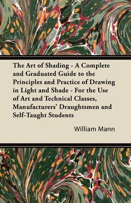 Book cover for The Art of Shading - A Complete and Graduated Guide to the Principles and Practice of Drawing in Light and Shade - For the Use of Art and Technical Classes, Manufacturers' Draughtsmen and Self-Taught Students