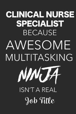 Book cover for Clinical Nurse Specialist Because Awesome Multitasking Ninja Isn't A Real Job Title