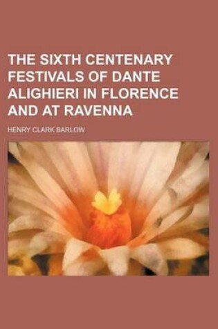 Cover of The Sixth Centenary Festivals of Dante Alighieri in Florence and at Ravenna