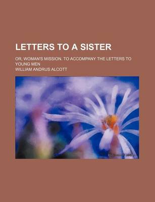 Book cover for Letters to a Sister; Or, Woman's Mission. to Accompany the Letters to Young Men