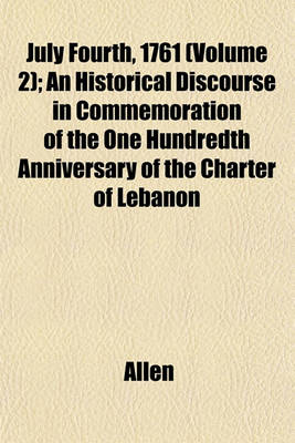 Book cover for July Fourth, 1761 (Volume 2); An Historical Discourse in Commemoration of the One Hundredth Anniversary of the Charter of Lebanon