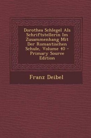 Cover of Dorothea Schlegel ALS Schriftstellerin Im Zusammenhang Mit Der Romantischen Schule, Volume 40