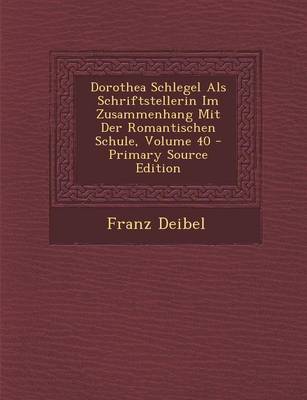 Book cover for Dorothea Schlegel ALS Schriftstellerin Im Zusammenhang Mit Der Romantischen Schule, Volume 40