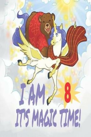 Cover of I Am 8 Years Old It's Magic Time! Unicorn and Bear Notebook Journal For Girls with pages for Writing and Drawing