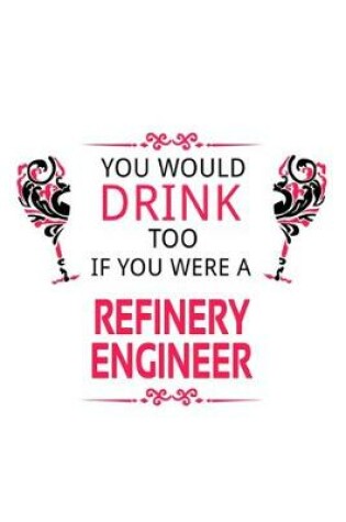 Cover of You Would Drink Too If You Were A Refinery Engineer