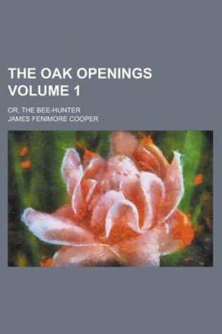 Cover of The Oak Openings; Or, the Bee-Hunter Volume 1