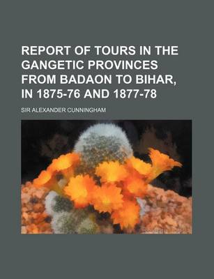 Book cover for Report of Tours in the Gangetic Provinces from Badaon to Bihar, in 1875-76 and 1877-78