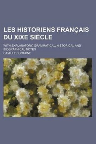 Cover of Les Historiens Francais Du Xixe Siecle; With Explanatory, Grammatical, Historical and Biographical Notes