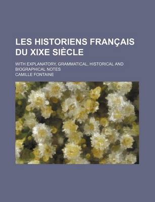 Book cover for Les Historiens Francais Du Xixe Siecle; With Explanatory, Grammatical, Historical and Biographical Notes