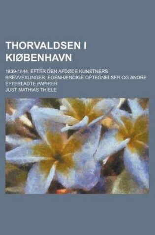 Cover of Thorvaldsen I Kiobenhavn; 1839-1844. Efter Den Afdode Kunstners Brevvexlinger, Egenhaendige Optegnelser Og Andre Efterladte Papirer