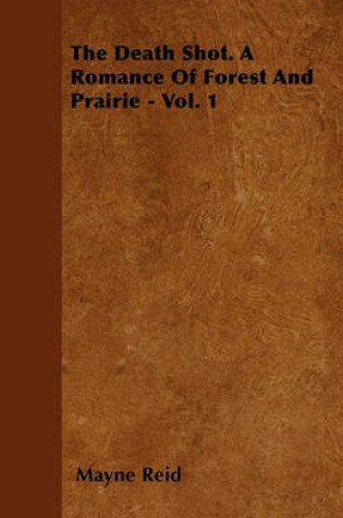 Cover of The Death Shot. A Romance Of Forest And Prairie - Vol. 1