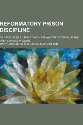 Cover of Reformatory Prison Discipline; As Developed by the Rt. Hon. Sir Walter Crofton, in the Irish Convict Prisons