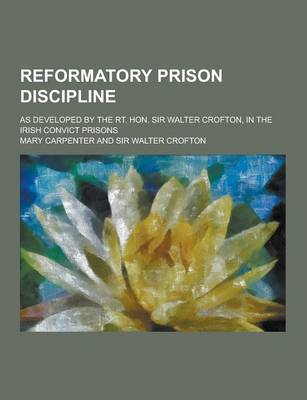 Book cover for Reformatory Prison Discipline; As Developed by the Rt. Hon. Sir Walter Crofton, in the Irish Convict Prisons