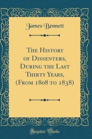 Cover of The History of Dissenters, During the Last Thirty Years, (from 1808 to 1838) (Classic Reprint)