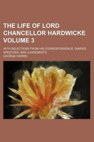 Cover of The Life of Lord Chancellor Hardwicke Volume 3; With Selections from His Correspondence, Diaries, Speeches, and Judgements