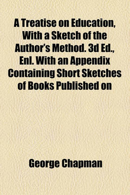 Book cover for A Treatise on Education, with a Sketch of the Author's Method. 3D Ed., Enl. with an Appendix Containing Short Sketches of Books Published on