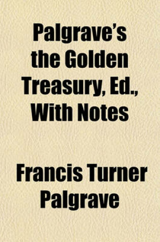 Cover of Palgrave's the Golden Treasury, Ed., with Notes