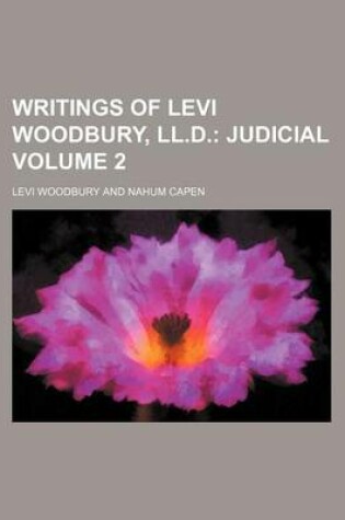 Cover of Writings of Levi Woodbury, LL.D. Volume 2; Judicial