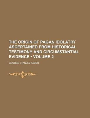 Book cover for The Origin of Pagan Idolatry Ascertained from Historical Testimony and Circumstantial Evidence (Volume 2)