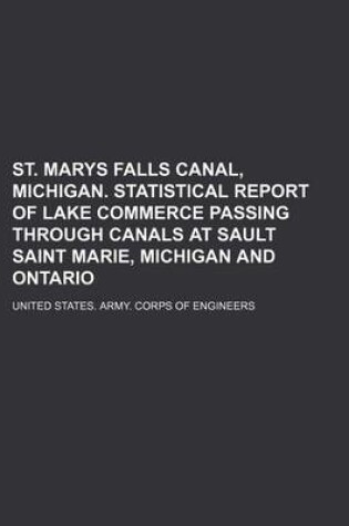 Cover of St. Marys Falls Canal, Michigan. Statistical Report of Lake Commerce Passing Through Canals at Sault Saint Marie, Michigan and Ontario