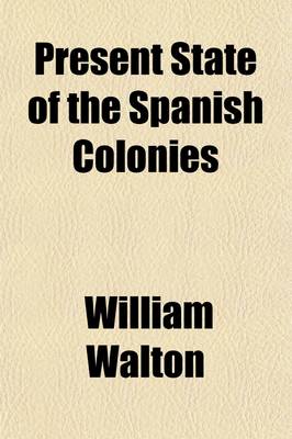 Book cover for Present State of the Spanish Colonies (Volume 2); Including a Particular Report of Hispanola, or the Spanish Part of Santo Domingo with a General Survey of the Settlements on the South Continent of America, as Relates to History, Trade, Population, Customs