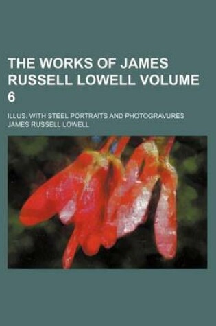 Cover of The Works of James Russell Lowell Volume 6; Illus. with Steel Portraits and Photogravures